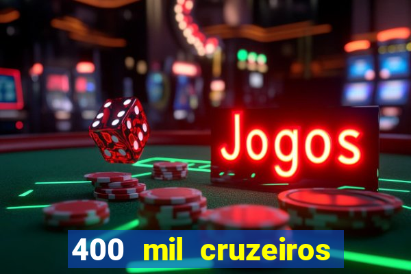 400 mil cruzeiros em reais